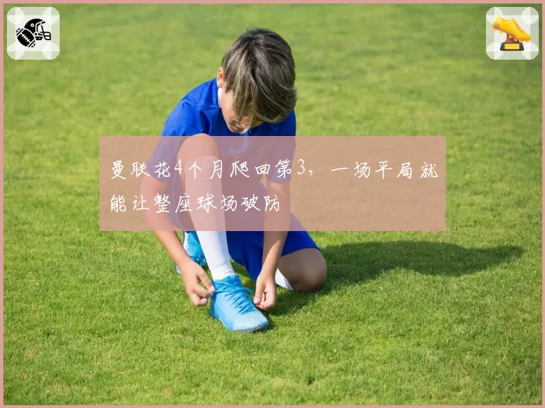 曼联花4个月爬回第3,一场平局就能让整座球场破防