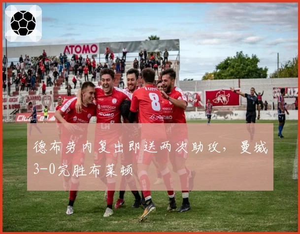 德布劳内复出即送两次助攻，曼城3-0完胜布莱顿