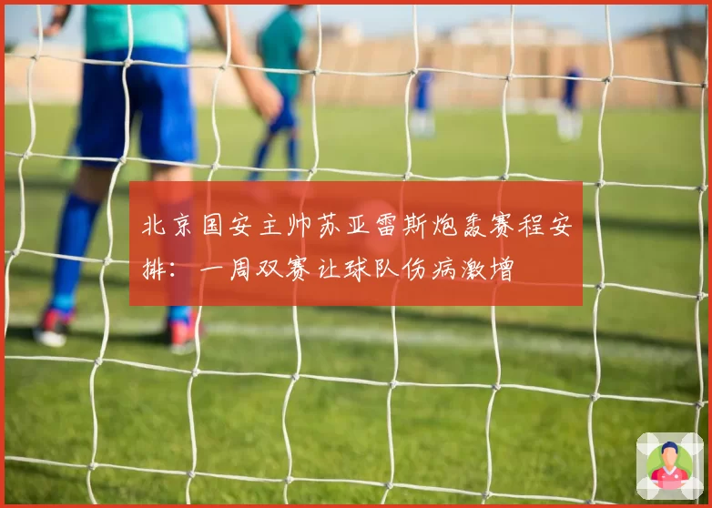 北京国安主帅苏亚雷斯炮轰赛程安排：一周双赛让球队伤病激增