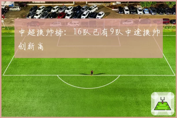 中超换帅榜：16队已有9队中途换帅创新高