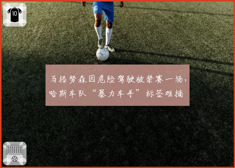 马格努森因危险驾驶被禁赛一场，哈斯车队“暴力车手”标签难摘