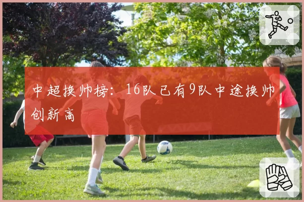 中超换帅榜：16队已有9队中途换帅创新高