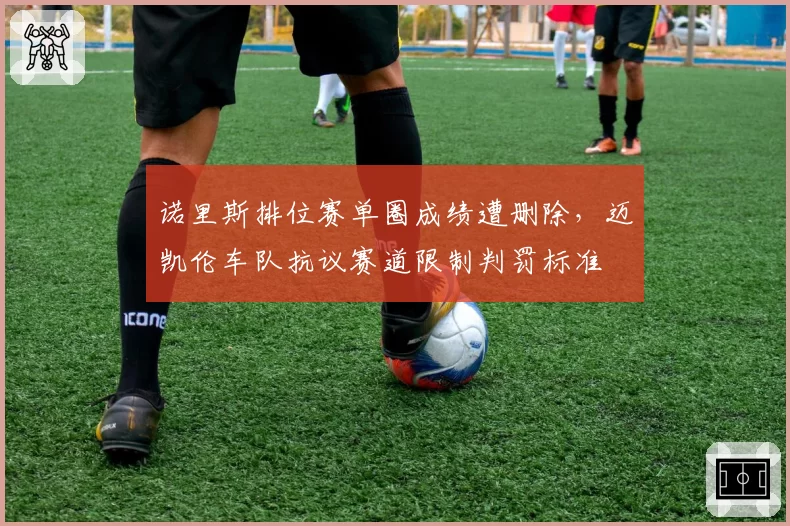 诺里斯排位赛单圈成绩遭删除，迈凯伦车队抗议赛道限制判罚标准