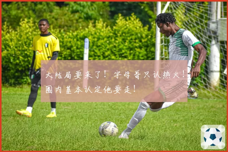 大结局要来了！字母哥只认热火！圈内基本认定他要走！