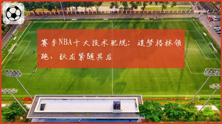 赛季NBA十大技术犯规：追梦格林领跑，狄龙紧随其后
