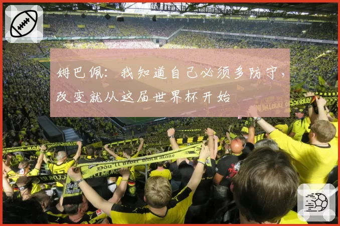 姆巴佩：我知道自己必须多防守，改变就从这届世界杯开始