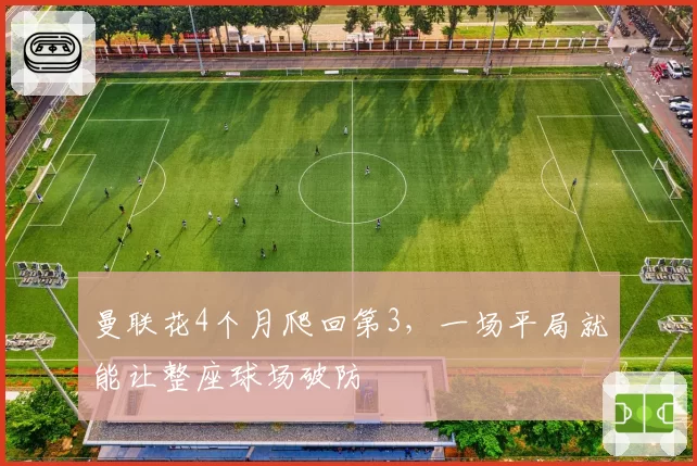 曼联花4个月爬回第3,一场平局就能让整座球场破防