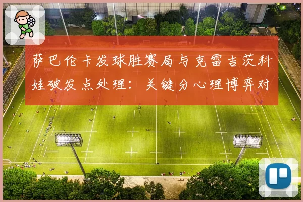 萨巴伦卡发球胜赛局与克雷吉茨科娃破发点处理：关键分心理博弈对比