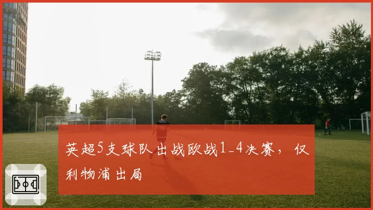 英超5支球队出战欧战1_4决赛，仅利物浦出局