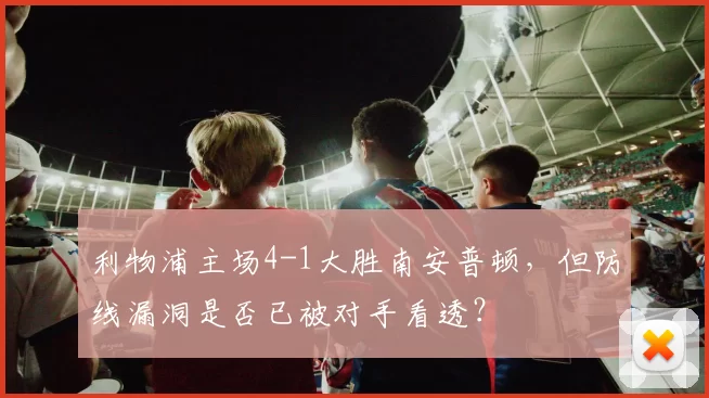 利物浦主场4-1大胜南安普顿，但防线漏洞是否已被对手看透？