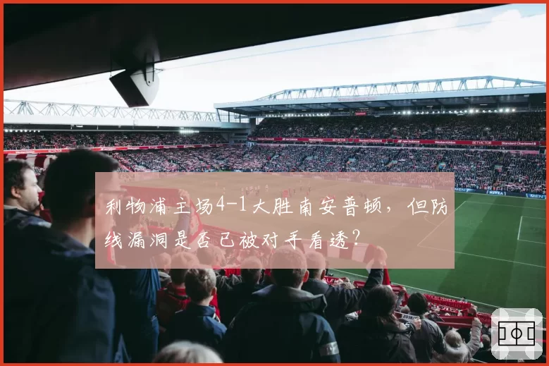 利物浦主场4-1大胜南安普顿，但防线漏洞是否已被对手看透？