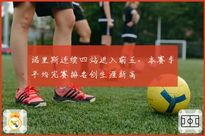 诺里斯连续四站进入前五,本赛季平均完赛排名创生涯新高
